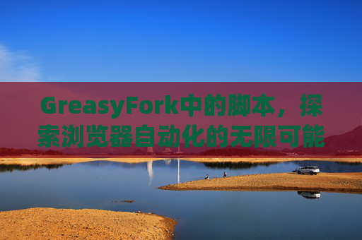GreasyFork中的脚本，探索浏览器自动化的无限可能